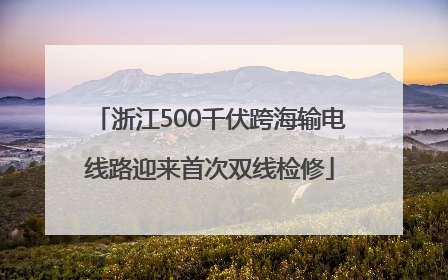浙江500千伏跨海输电线路迎来首次双线检修