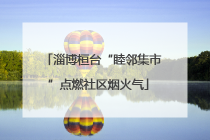 淄博桓台“睦邻集市”点燃社区烟火气