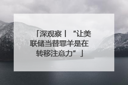 深观察丨“让美联储当替罪羊是在转移注意力”