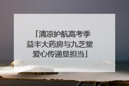 清凉护航高考季 益丰大药房与九芝堂爱心传递显担当