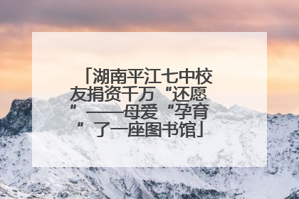 湖南平江七中校友捐资千万“还愿”——母爱“孕育”了一座图书馆
