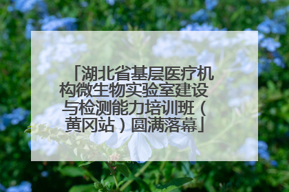 湖北省基层医疗机构微生物实验室建设与检测能力培训班（黄冈站）圆满落幕