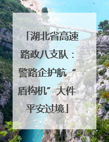 湖北省高速路政八支队：警路企护航“盾构机”大件平安过境