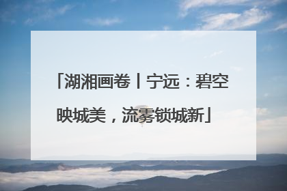 湖湘画卷丨宁远：碧空映城美，流雾锁城新