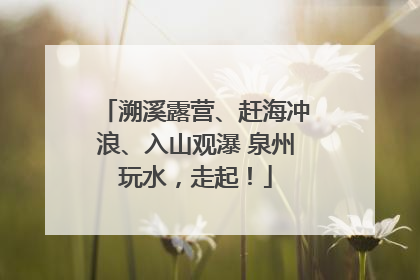 溯溪露营、赶海冲浪、入山观瀑 泉州玩水，走起！