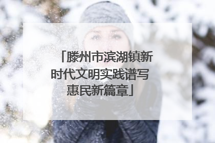 滕州市滨湖镇新时代文明实践谱写惠民新篇章