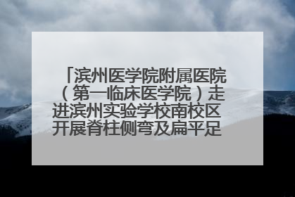 滨州医学院附属医院（第一临床医学院）走进滨州实验学校南校区开展脊柱侧弯及扁平足公益筛查活动