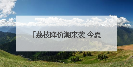 荔枝降价潮来袭 今夏可实现“荔枝自由”