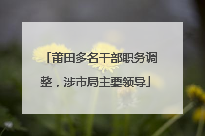 莆田多名干部职务调整，涉市局主要领导