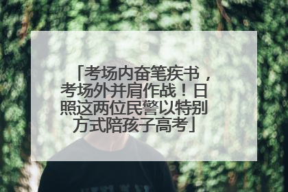 考场内奋笔疾书，考场外并肩作战！日照这两位民警以特别方式陪孩子高考