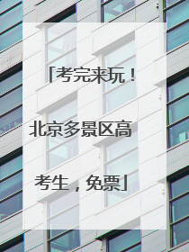 考完来玩！北京多景区高考生，免票