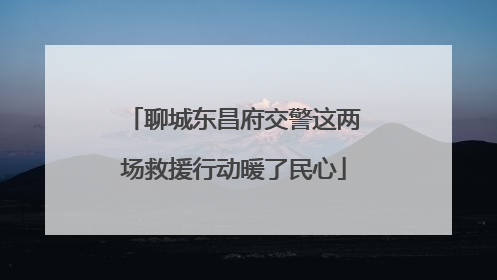 聊城东昌府交警这两场救援行动暖了民心