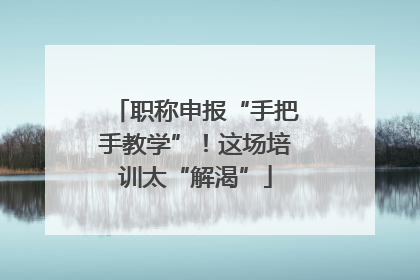 职称申报“手把手教学”！这场培训太“解渴”