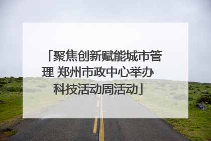 聚焦创新赋能城市管理 郑州市政中心举办科技活动周活动