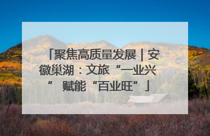 聚焦高质量发展｜安徽巢湖：文旅“一业兴” 赋能“百业旺”