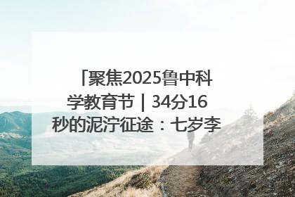 聚焦2025鲁中科学教育节｜34分16秒的泥泞征途：七岁李昀松的“带泥勋章”