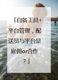自备工具+平台管理，配送员与平台是雇佣or合作？