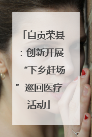 自贡荣县：创新开展“下乡赶场”巡回医疗活动