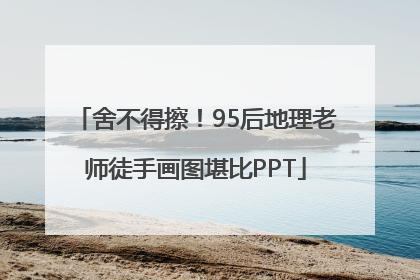 舍不得擦！95后地理老师徒手画图堪比PPT