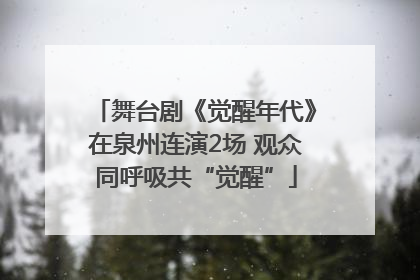 舞台剧《觉醒年代》在泉州连演2场 观众同呼吸共“觉醒”