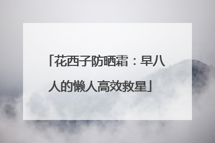 花西子防晒霜：早八人的懒人高效救星