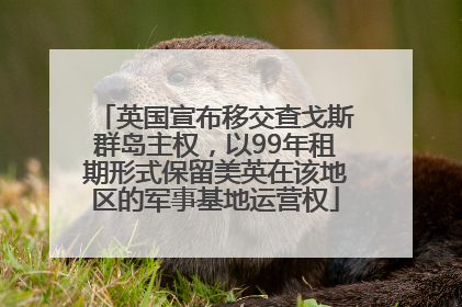 英国宣布移交查戈斯群岛主权，以99年租期形式保留美英在该地区的军事基地运营权