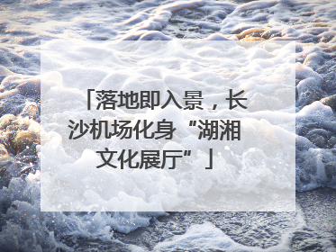 落地即入景，长沙机场化身“湖湘文化展厅”