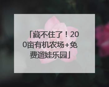 藏不住了！200亩有机农场+免费遛娃乐园