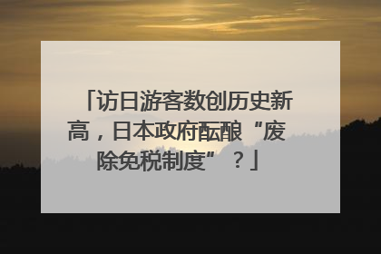 访日游客数创历史新高，日本政府酝酿“废除免税制度”？