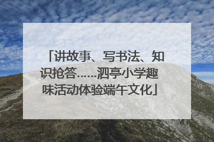 讲故事、写书法、知识抢答……泗亭小学趣味活动体验端午文化
