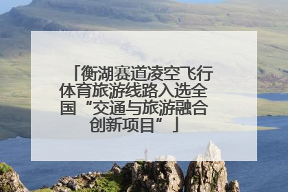 衡湖赛道凌空飞行体育旅游线路入选全国“交通与旅游融合创新项目”