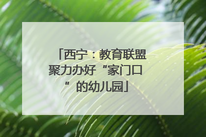 西宁：教育联盟聚力办好“家门口”的幼儿园