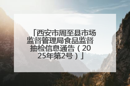 西安市周至县市场监督管理局食品监督抽检信息通告（2025年第2号）