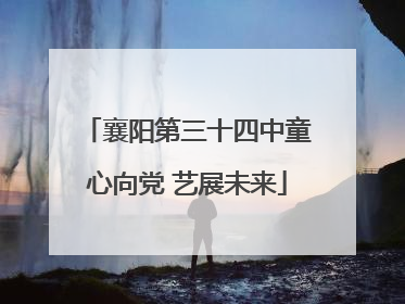 襄阳第三十四中童心向党 艺展未来