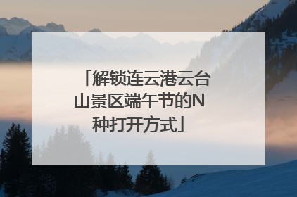 解锁连云港云台山景区端午节的N种打开方式