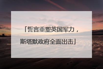 誓言重塑英国军力，斯塔默政府全面出击