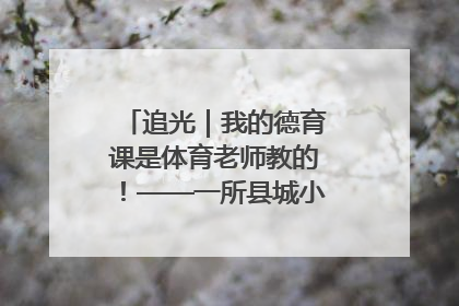 追光｜我的德育课是体育老师教的！——一所县城小学的思政课改革