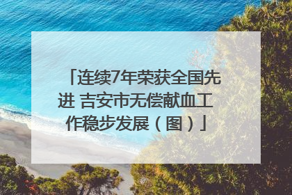 连续7年荣获全国先进 吉安市无偿献血工作稳步发展（图）