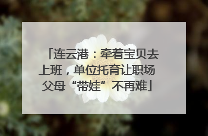 连云港：牵着宝贝去上班，单位托育让职场父母“带娃”不再难