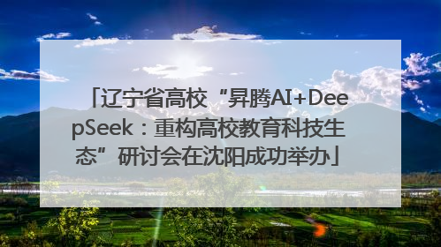 辽宁省高校“昇腾AI+DeepSeek：重构高校教育科技生态”研讨会在沈阳成功举办