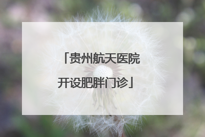 贵州航天医院开设肥胖门诊