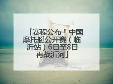 赛程公布！中国摩托艇公开赛（临沂站）6日至8日再战沂河