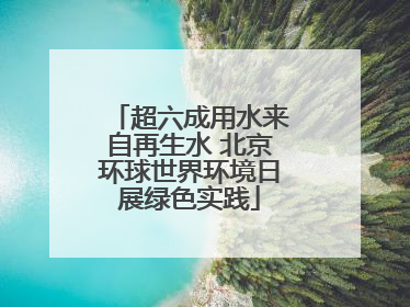 超六成用水来自再生水 北京环球世界环境日展绿色实践