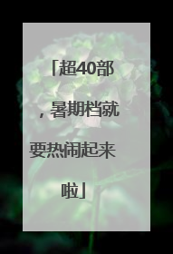 超40部，暑期档就要热闹起来啦