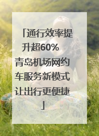 通行效率提升超60% 青岛机场网约车服务新模式让出行更便捷