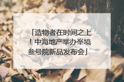 造物者在时间之上！中海地产举办峯境叁号院新品发布会