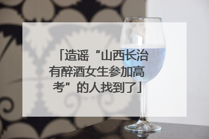 造谣“山西长治有醉酒女生参加高考”的人找到了