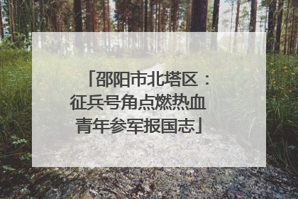 邵阳市北塔区：征兵号角点燃热血青年参军报国志