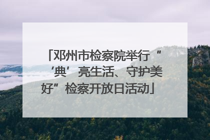 邓州市检察院举行“‘典’亮生活、守护美好”检察开放日活动