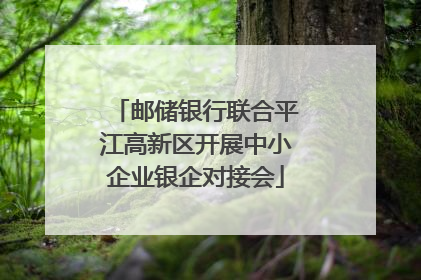 邮储银行联合平江高新区开展中小企业银企对接会